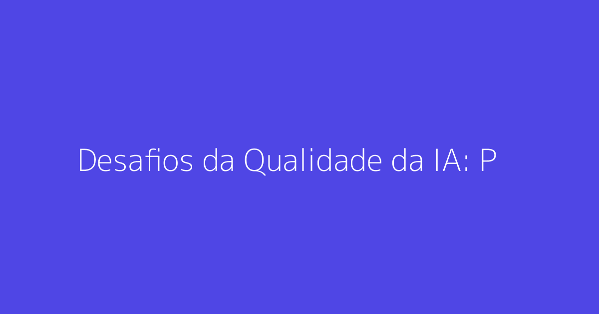 Desafios da Qualidade da IA: Perspectivas de Líderes