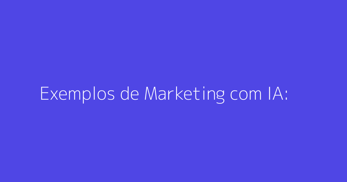 Exemplos de Marketing com IA: 13 Casos de Sucesso