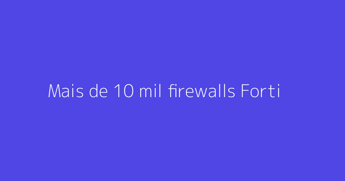Mais de 10 mil firewalls Fortinet vulneráveis a 2FA