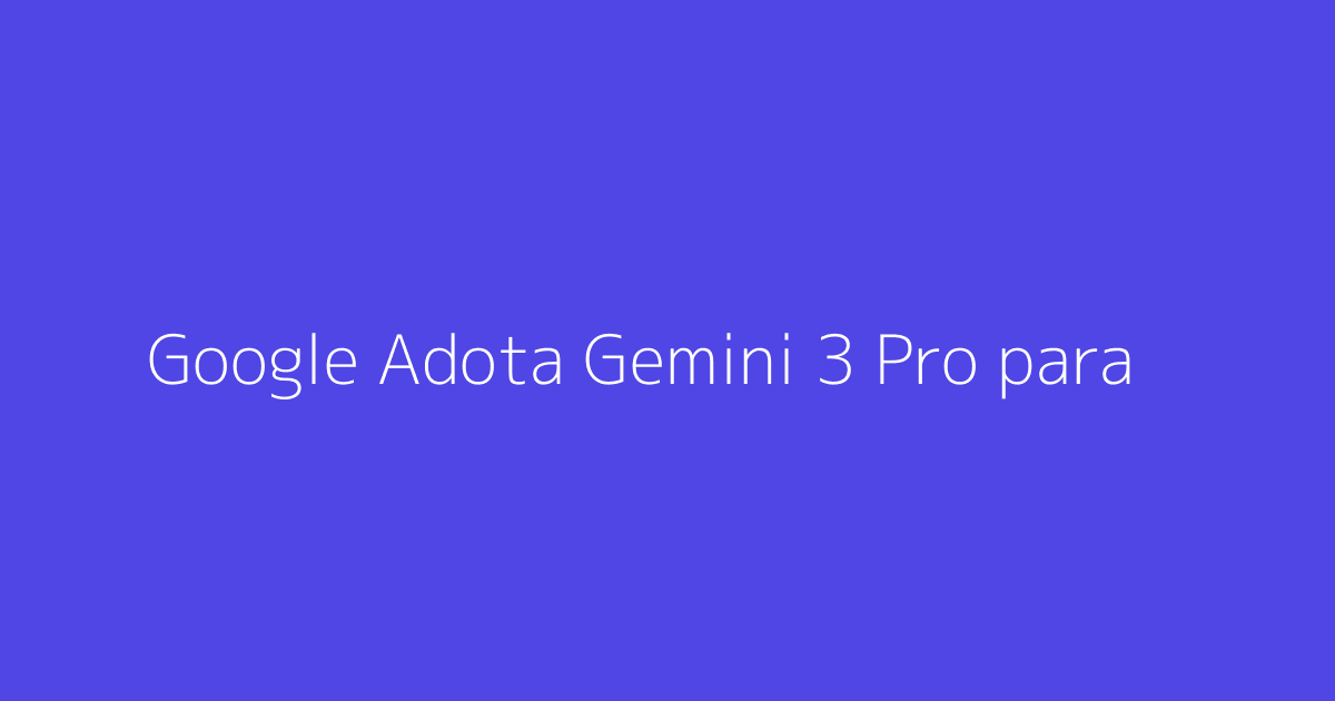 Google Adota Gemini 3 Pro para Melhorar IA no Search