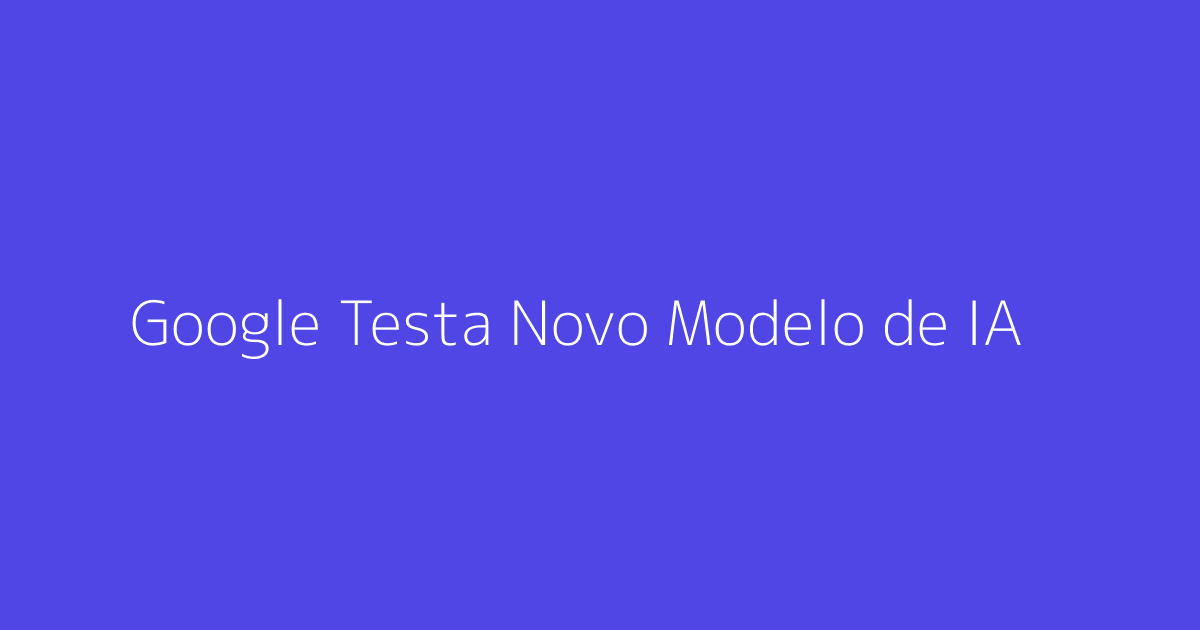 Google Testa Novo Modelo de IA de Imagens Rápido e Acessível