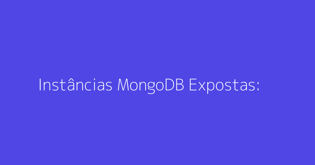 Instâncias MongoDB Expostas: Ataques de Extorsão de Dados