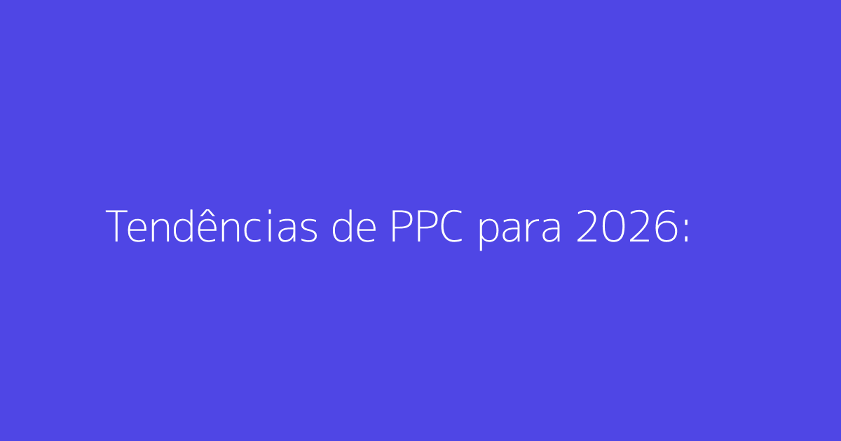 Tendências de PPC para 2026: O que você precisa saber