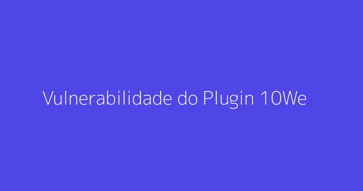 Vulnerabilidade do Plugin 10Web para WordPress: Proteja Seu